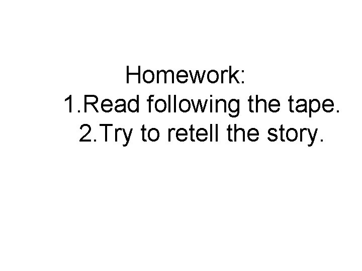 Homework: 1. Read following the tape. 2. Try to retell the story. 