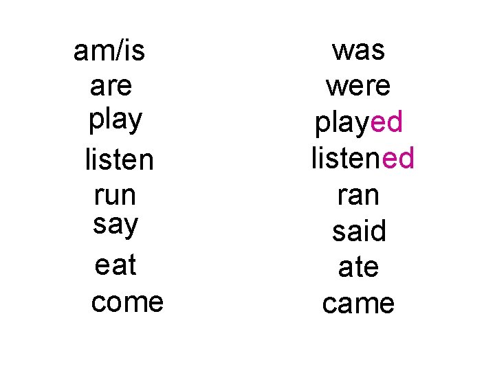 am/is are play listen run say eat come was were played listened ran said