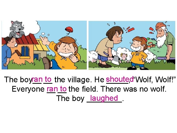 ran __ to the village. He shouted The boy__ _____, “Wolf, Wolf!” to the