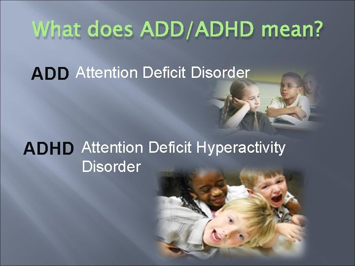 What does ADD/ADHD mean? ADD Attention Deficit Disorder ADHD Attention Deficit Hyperactivity Disorder 