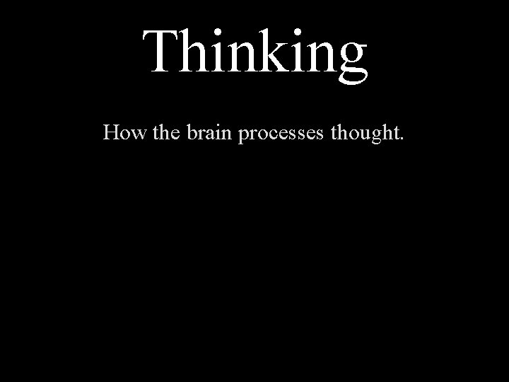 Thinking How the brain processes thought. 