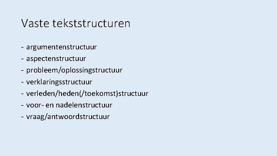 Vaste tekststructuren - argumentenstructuur aspectenstructuur probleem/oplossingstructuur verklaringsstructuur verleden/heden(/toekomst)structuur voor- en nadelenstructuur vraag/antwoordstructuur 