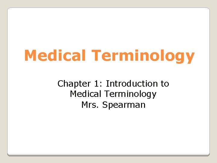 Medical Terminology Chapter 1: Introduction to Medical Terminology Mrs. Spearman 