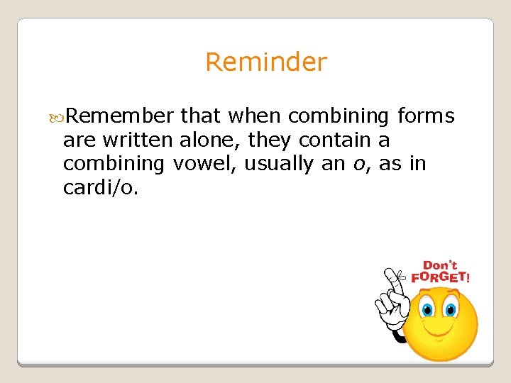 Reminder Remember that when combining forms are written alone, they contain a combining vowel,