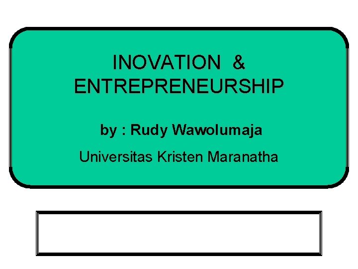 INOVATION & ENTREPRENEURSHIP by : Rudy Wawolumaja Universitas Kristen Maranatha 