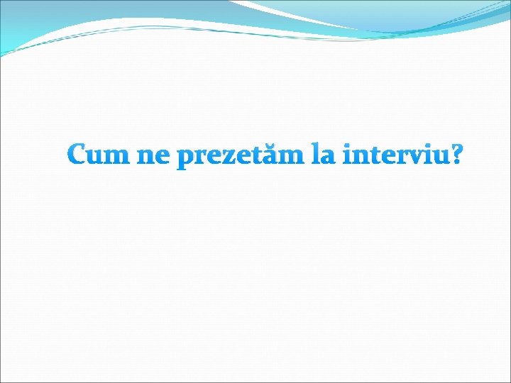 Cum ne prezetăm la interviu? 