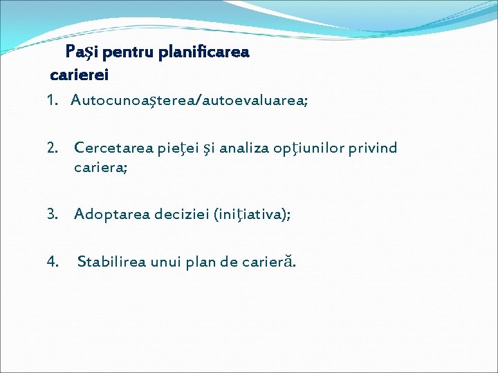 Paşi pentru planificarea carierei 1. Autocunoaşterea/autoevaluarea; 2. Cercetarea pieţei şi analiza opţiunilor privind cariera;