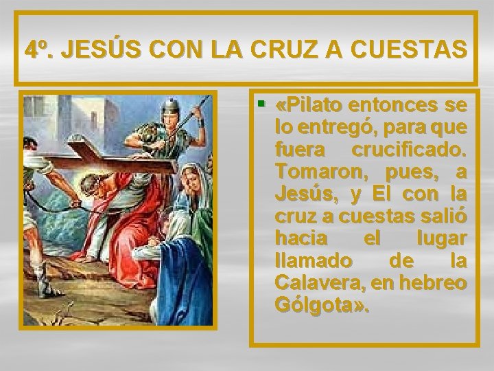 4º. JESÚS CON LA CRUZ A CUESTAS § «Pilato entonces se lo entregó, para