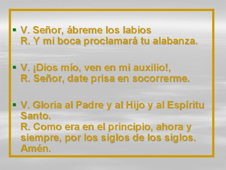 § V. Señor, ábreme los labios R. Y mi boca proclamará tu alabanza. §