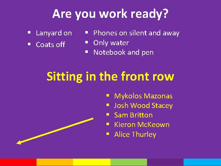 Are you work ready? § Lanyard on § Coats off § Phones on silent