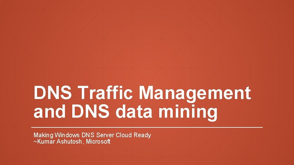 DNS Traffic Management and DNS data mining Making Windows DNS Server Cloud Ready ~Kumar