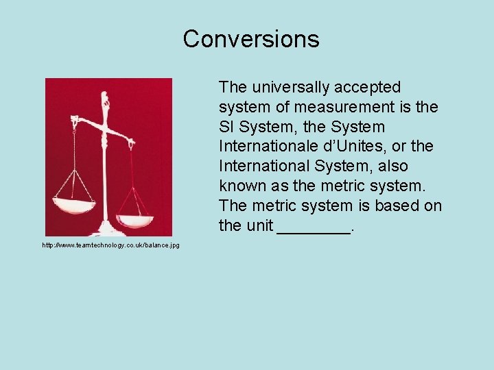 Conversions The universally accepted system of measurement is the SI System, the System Internationale