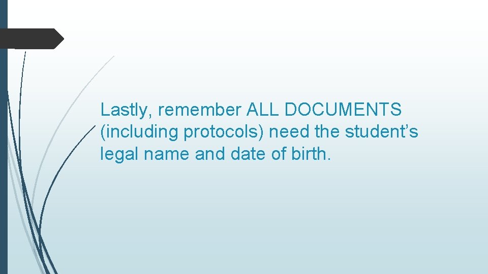 Lastly, remember ALL DOCUMENTS (including protocols) need the student’s legal name and date of