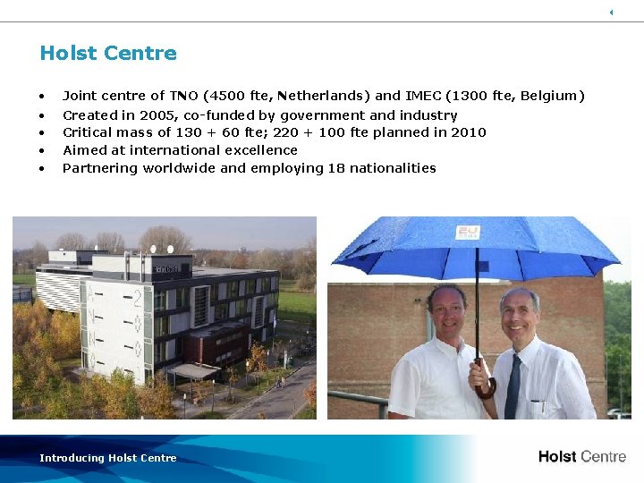 3 Holst Centre • Joint centre of TNO (4500 fte, Netherlands) and IMEC (1300