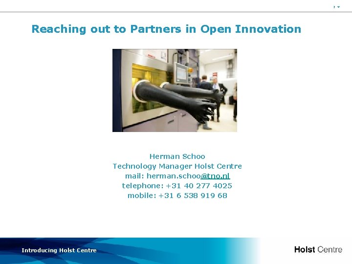 46 Reaching out to Partners in Open Innovation Herman Schoo Technology Manager Holst Centre