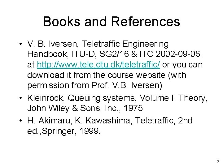 Books and References • V. B. Iversen, Teletraffic Engineering Handbook, ITU-D, SG 2/16 &