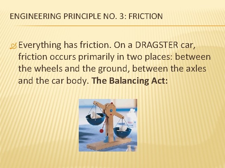 ENGINEERING PRINCIPLE NO. 3: FRICTION Everything has friction. On a DRAGSTER car, friction occurs