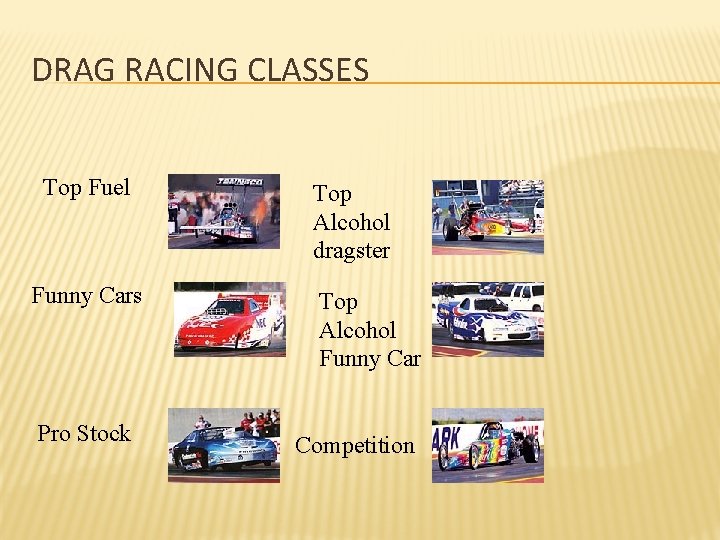 DRAG RACING CLASSES Top Fuel Funny Cars Pro Stock Top Alcohol dragster Top Alcohol