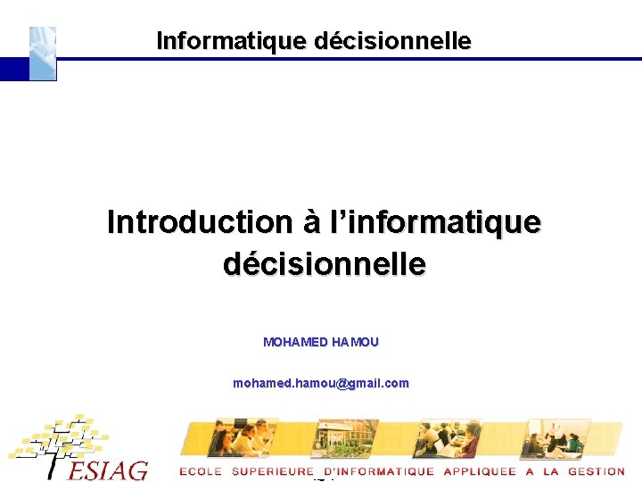 Informatique décisionnelle Introduction à l’informatique décisionnelle MOHAMED HAMOU mohamed. hamou@gmail. com Page : 1