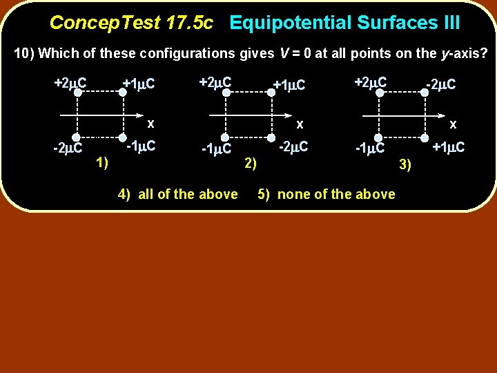 Concep. Test 17. 5 c Equipotential Surfaces III 10) Which of these configurations gives