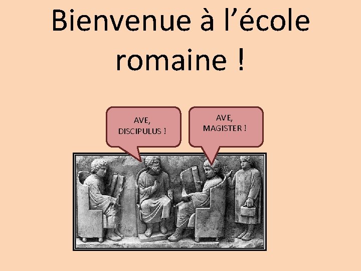 Bienvenue à l’école romaine ! AVE, DISCIPULUS ! AVE, MAGISTER ! 