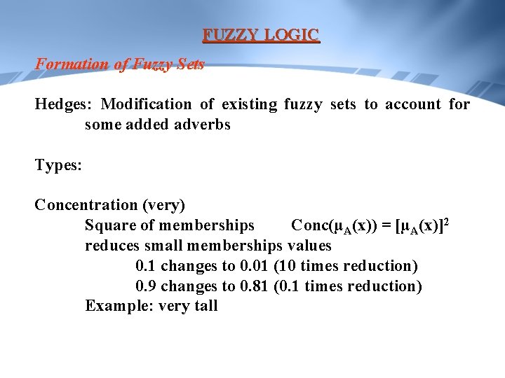 FUZZY LOGIC Formation of Fuzzy Sets Hedges: Modification of existing fuzzy sets to account