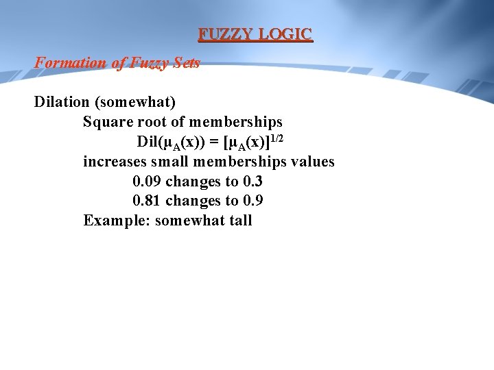 FUZZY LOGIC Formation of Fuzzy Sets Dilation (somewhat) Square root of memberships Dil(µA(x)) =