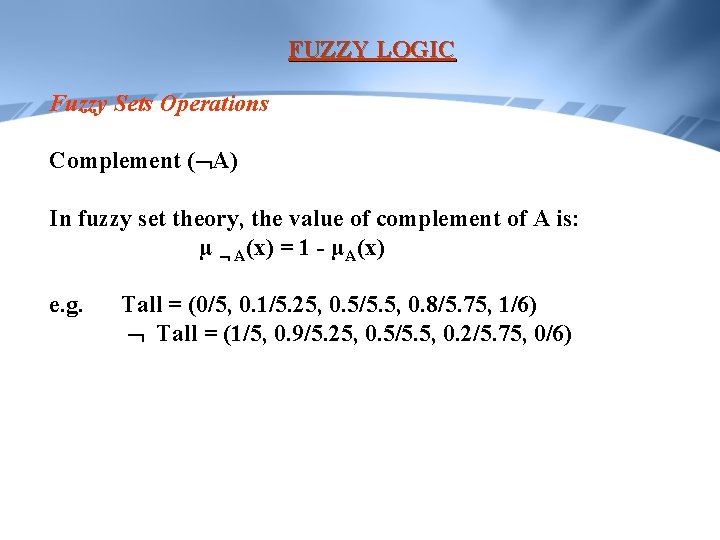 FUZZY LOGIC Fuzzy Sets Operations Complement ( A) In fuzzy set theory, the value