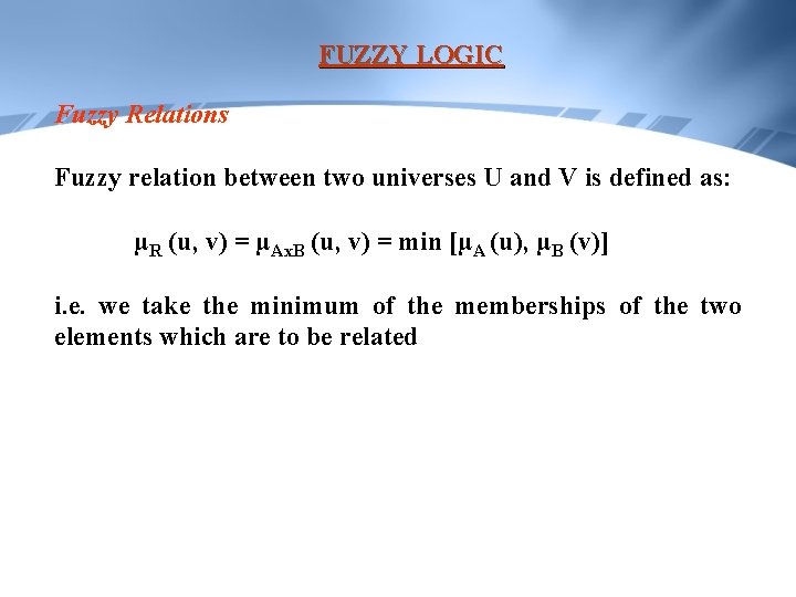 FUZZY LOGIC Fuzzy Relations Fuzzy relation between two universes U and V is defined