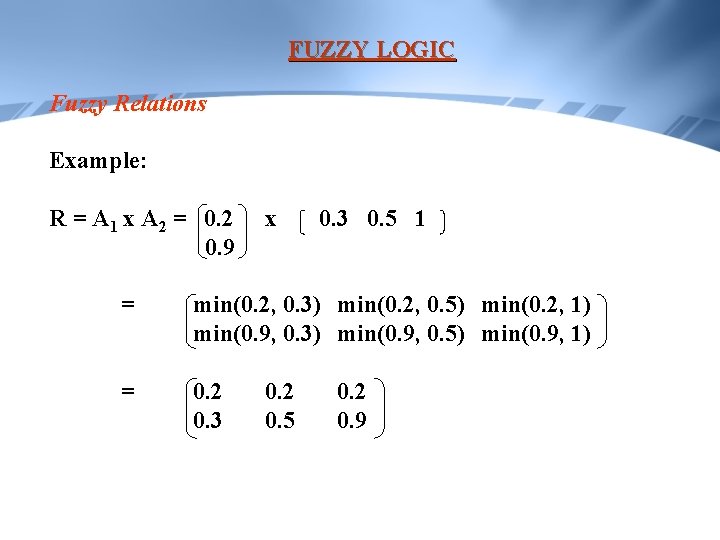 FUZZY LOGIC Fuzzy Relations Example: R = A 1 x A 2 = 0.