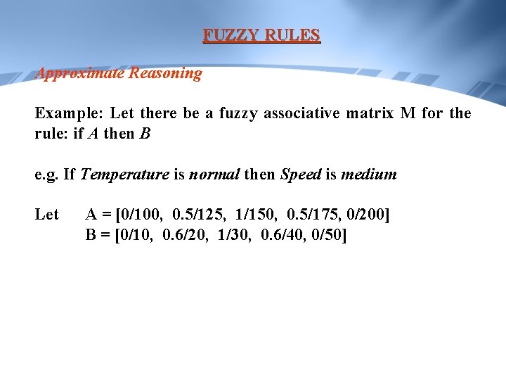 FUZZY RULES Approximate Reasoning Example: Let there be a fuzzy associative matrix M for