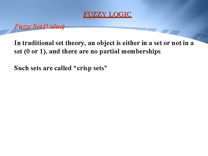 FUZZY LOGIC Fuzzy Set (Value) In traditional set theory, an object is either in