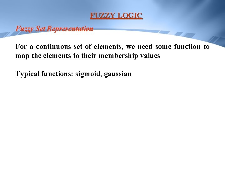 FUZZY LOGIC Fuzzy Set Representation For a continuous set of elements, we need some