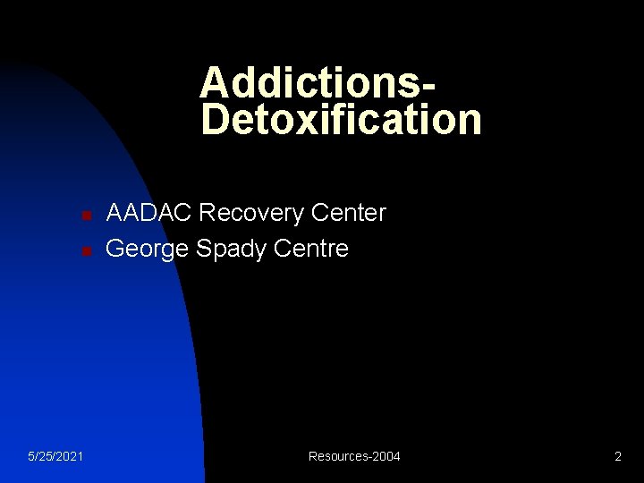 Addictions. Detoxification n n 5/25/2021 AADAC Recovery Center George Spady Centre Resources-2004 2 