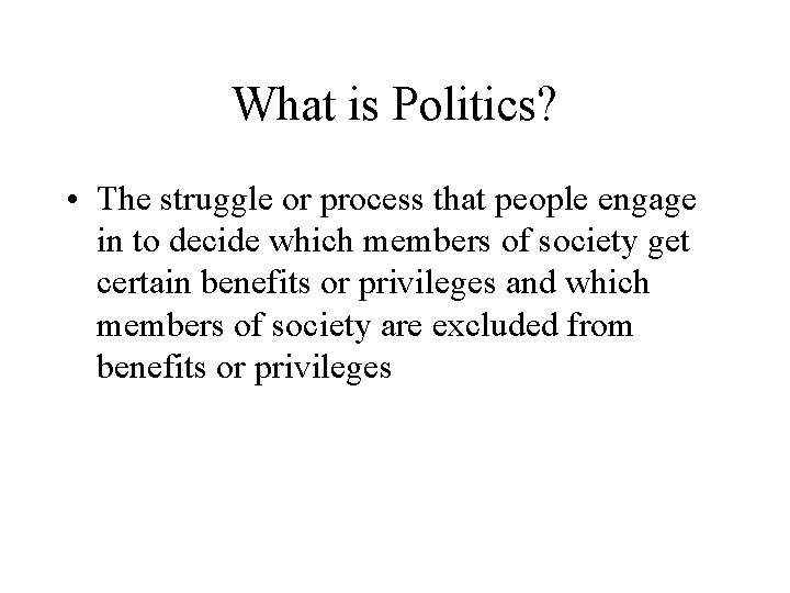What is Politics? • The struggle or process that people engage in to decide