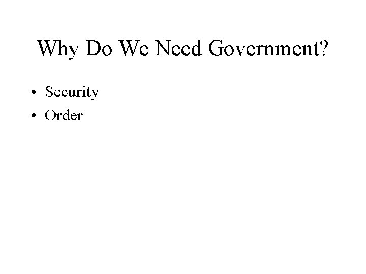 Why Do We Need Government? • Security • Order 