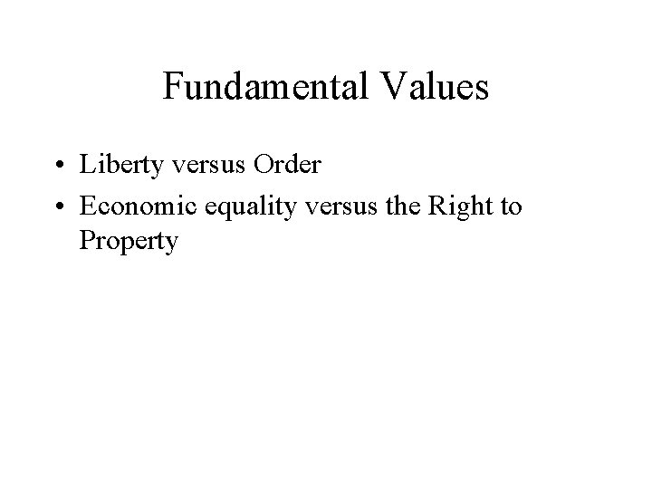 Fundamental Values • Liberty versus Order • Economic equality versus the Right to Property