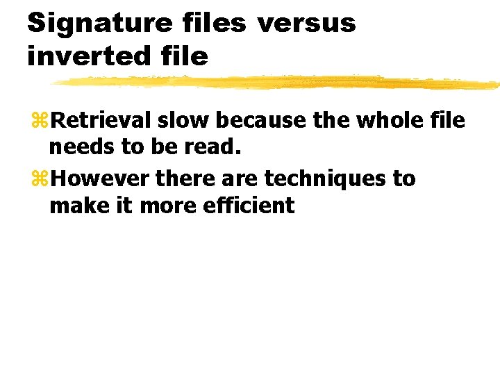 Signature files versus inverted file z. Retrieval slow because the whole file needs to