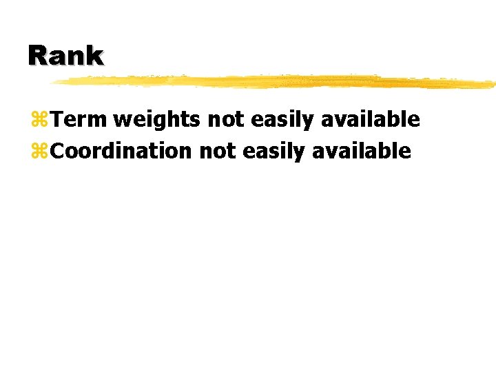 Rank z. Term weights not easily available z. Coordination not easily available 