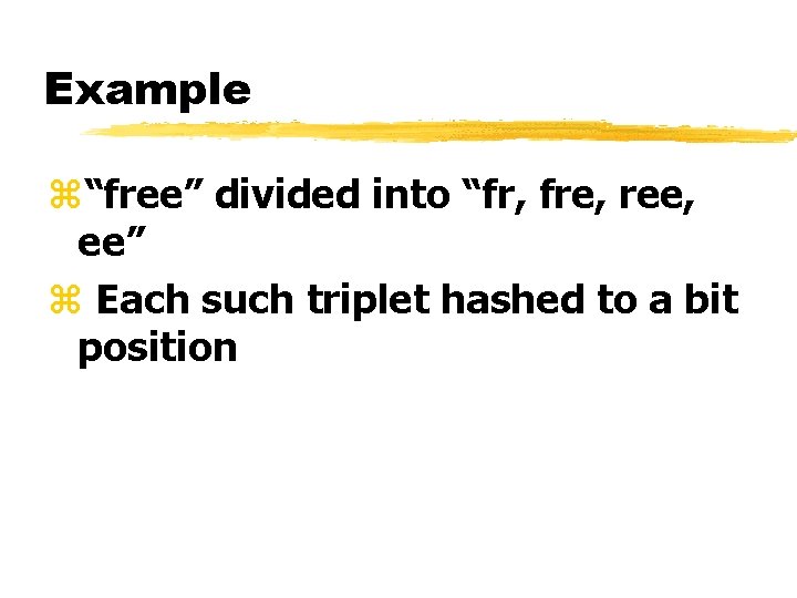 Example z“free” divided into “fr, fre, ree, ee” z Each such triplet hashed to