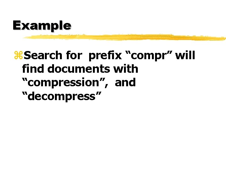 Example z. Search for prefix “compr” will find documents with “compression”, and “decompress” 