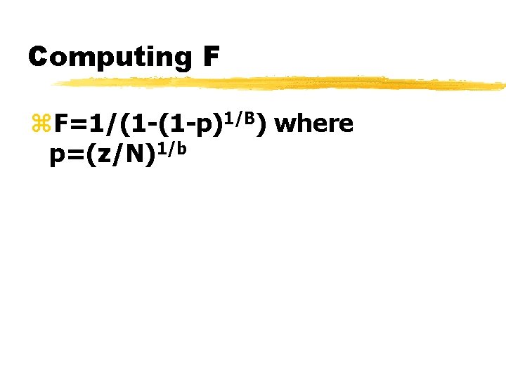 Computing F z. F=1/(1 -(1 -p)1/B) where p=(z/N)1/b 