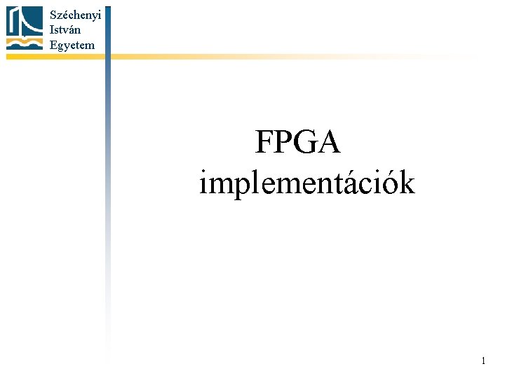 Széchenyi István Egyetem FPGA implementációk 1 