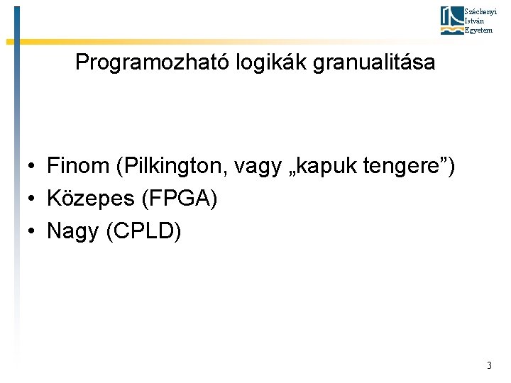 Széchenyi István Egyetem Programozható logikák granualitása • Finom (Pilkington, vagy „kapuk tengere”) • Közepes