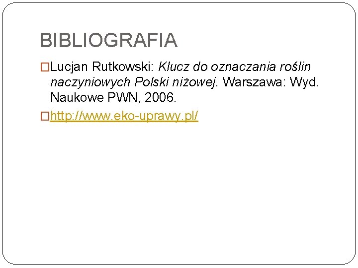 BIBLIOGRAFIA �Lucjan Rutkowski: Klucz do oznaczania roślin naczyniowych Polski niżowej. Warszawa: Wyd. Naukowe PWN,