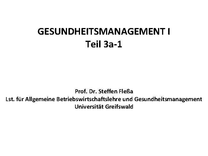 GESUNDHEITSMANAGEMENT I Teil 3 a-1 Prof. Dr. Steffen Fleßa Lst. für Allgemeine Betriebswirtschaftslehre und