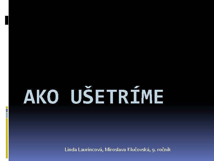 AKO UŠETRÍME Linda Laurincová, Miroslava Klučovská, 9. ročník 