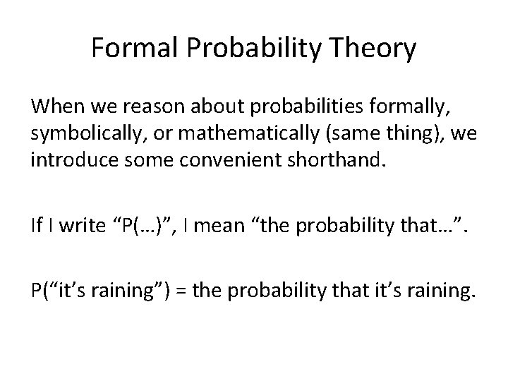 Formal Probability Theory When we reason about probabilities formally, symbolically, or mathematically (same thing),