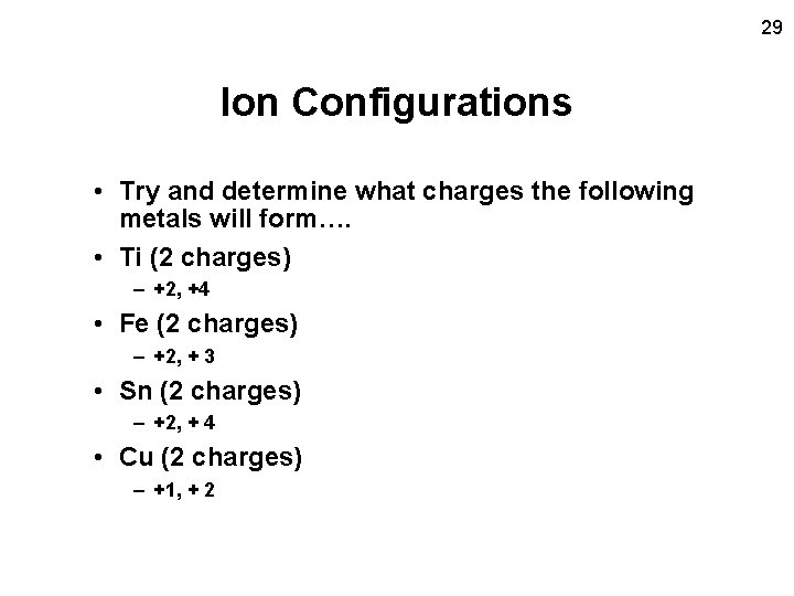 29 Ion Configurations • Try and determine what charges the following metals will form….