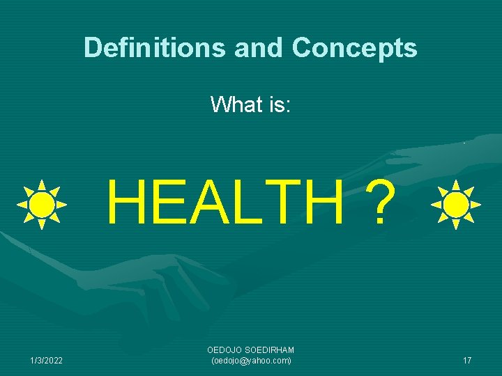 Definitions and Concepts What is: HEALTH ? 1/3/2022 OEDOJO SOEDIRHAM (oedojo@yahoo. com) 17 